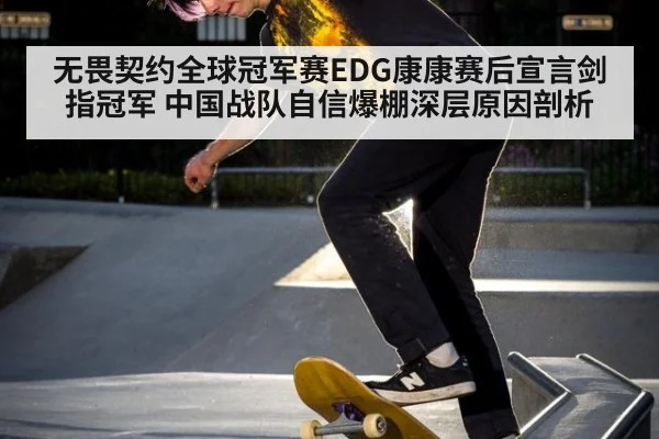 无畏契约全球冠军赛EDG康康赛后宣言剑指冠军 中国战队自信爆棚深层原因剖析