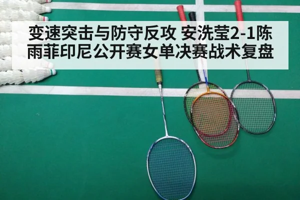 变速突击与防守反攻 安洗莹2-1陈雨菲印尼公开赛女单决赛战术复盘