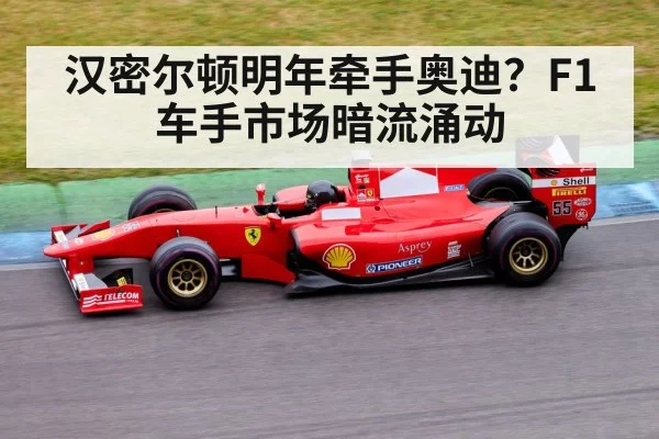 汉密尔顿明年牵手奥迪?F1车手市场暗流涌动